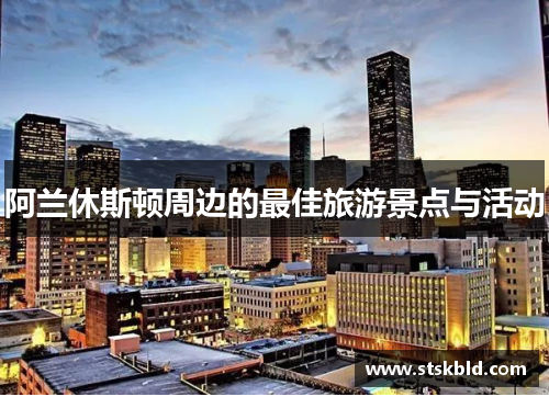 阿兰休斯顿周边的最佳旅游景点与活动