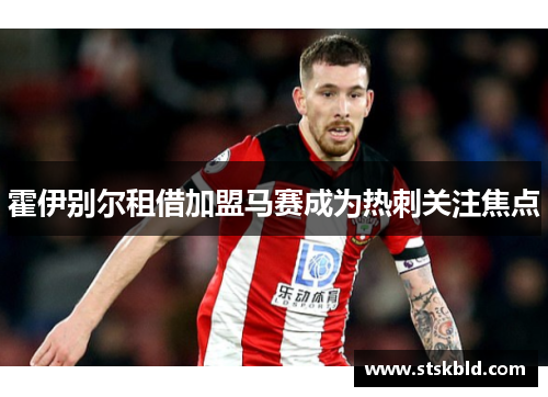 霍伊别尔租借加盟马赛成为热刺关注焦点